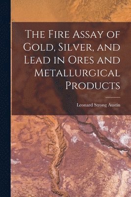 bokomslag Fire Assay of Gold, Silver, and Lead in Ores and Metallurgical Products