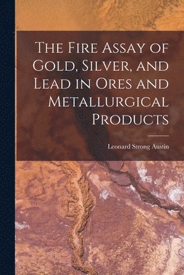 The Fire Assay of Gold, Silver, and Lead in Ores and Metallurgical Products 1