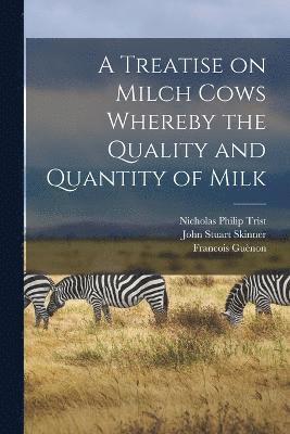 bokomslag A Treatise on Milch Cows Whereby the Quality and Quantity of Milk