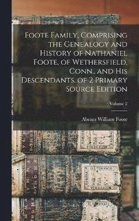bokomslag Foote Family, Comprising the Genealogy and History of Nathaniel Foote, of Wethersfield, Conn., and His Descendants. of 2 Primary Source Edition; Volume 2