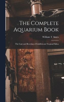 bokomslag The Complete Aquarium Book; the Care and Breeding of Goldfish and Tropical Fishes