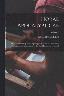 bokomslag Horae Apocalypticae; or, A Commentary on the Apocalypse, Critical and Historical; Including Also an Examination of the Chief Prophecies of Daniel; Volume 2