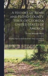 bokomslag A History of Rome and Floyd County, State of Georgia, United States of America; Including Numerous Incidents of More Than Local Interest, 1540-1922