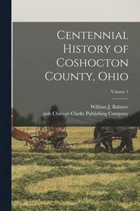 bokomslag Centennial History of Coshocton County, Ohio; Volume 1