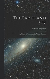 bokomslag The Earth and Sky; a Primer of Astronomy for Young Readers