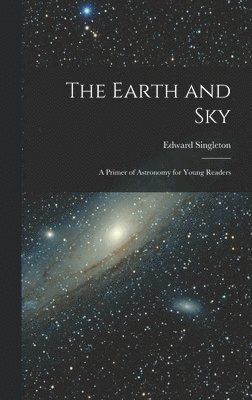 bokomslag The Earth and Sky; a Primer of Astronomy for Young Readers