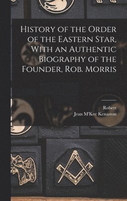 Robert 1818-1888 Morris, Robert Morris - History of the Order of the Eastern Star, With an Authentic Biography of the Founder, Rob. Morris, Inbunden