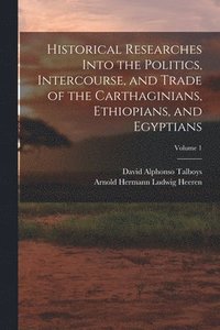 bokomslag Historical Researches Into the Politics, Intercourse, and Trade of the Carthaginians, Ethiopians, and Egyptians; Volume 1