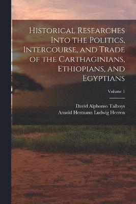 bokomslag Historical Researches Into the Politics, Intercourse, and Trade of the Carthaginians, Ethiopians, and Egyptians; Volume 1