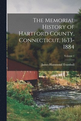 The Memorial History of Hartford County, Connecticut, 1633-1884; Volume 1 1