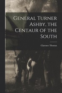 bokomslag General Turner Ashby, the Centaur of the South