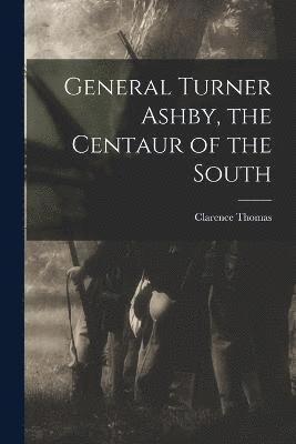 General Turner Ashby, the Centaur of the South 1