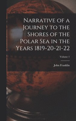 John Franklin - Narrative of a Journey to the Shores of the Polar Sea in the Years 1819-20-21-22; Volume 1, Inbunden
