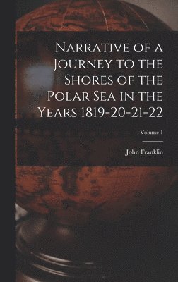 bokomslag Narrative of a Journey to the Shores of the Polar Sea in the Years 1819-20-21-22; Volume 1