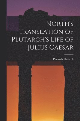 Plutarch Plutarch - North's Translation of Plutarch's Life of Julius Caesar, Häftad