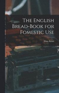 bokomslag The English Bread-Book for Fomestic Use