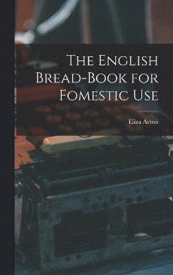 bokomslag The English Bread-Book for Fomestic Use