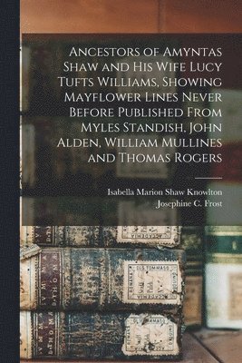 bokomslag Ancestors of Amyntas Shaw and His Wife Lucy Tufts Williams, Showing Mayflower Lines Never Before Published From Myles Standish, John Alden, William Mullines and Thomas Rogers