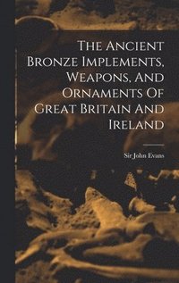 bokomslag The Ancient Bronze Implements, Weapons, And Ornaments Of Great Britain And Ireland