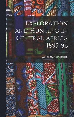 Alfred St Hill Gibbons, Alfred St. Hill Gibbons - Exploration and Hunting in Central Africa 1895-96, Inbunden