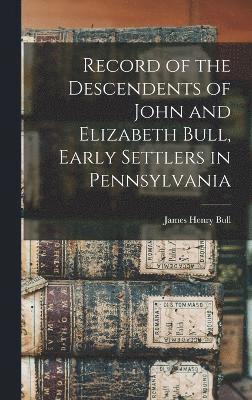 bokomslag Record of the Descendents of John and Elizabeth Bull, Early Settlers in Pennsylvania