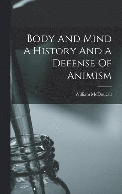 William McDougall - Body And Mind A History And A Defense Of Animism, Inbunden