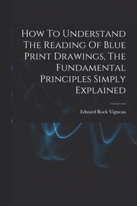 bokomslag How To Understand The Reading Of Blue Print Drawings, The Fundamental Principles Simply Explained