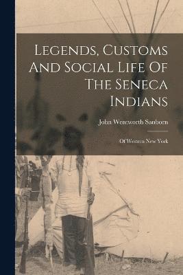 Legends, Customs And Social Life Of The Seneca Indians 1