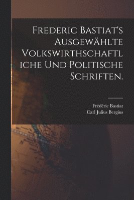 Frédéric Bastiat - Frederic Bastiat's ausgewählte volkswirthschaftliche und politische Schriften., Häftad
