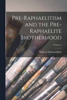 Pre-Raphaelitism and the Pre-Raphaelite Brotherhood; Volume 2 1