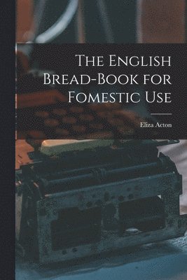 Eliza Acton - English Bread-Book for Fomestic Use, Häftad