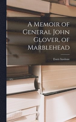 Memoir of General John Glover, of Marblehead, Inbunden
