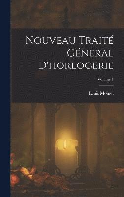 Nouveau Trait Gnral D'horlogerie; Volume 1 1