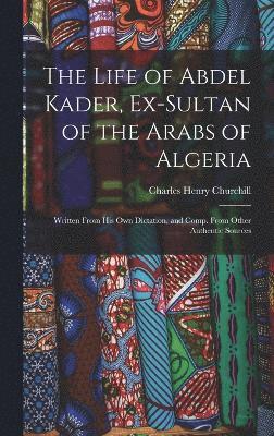 bokomslag The Life of Abdel Kader, Ex-Sultan of the Arabs of Algeria