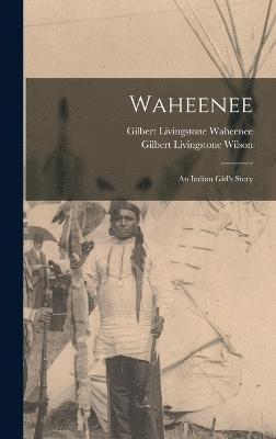Gilbert Livingstone Wilson, Gilbert Livingstone Waheenee - Waheenee; an Indian Girl's Story, Inbunden