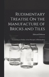 bokomslag Rudimentary Treatise On the Manufacture of Bricks and Tiles