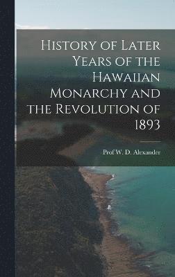 Alexander - History of Later Years of the Hawaiian Monarchy and the Revolution of 1893, Inbunden