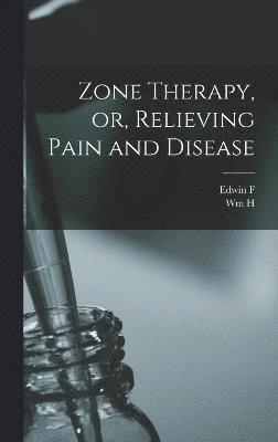 Zone Therapy, or, Relieving Pain and Disease 1