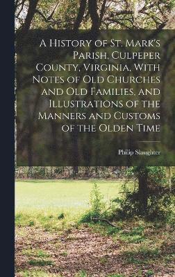 bokomslag A History of St. Mark's Parish, Culpeper County, Virginia, With Notes of old Churches and old Families, and Illustrations of the Manners and Customs of the Olden Time