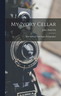 My Ivory Cellar; [the Story of Time-lapse Photography] 1