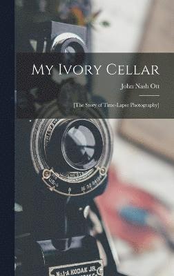 My Ivory Cellar; [the Story of Time-lapse Photography]