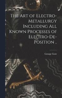 bokomslag The art of Electro-metallurgy Including all Known Processes of Electro-de-position ..