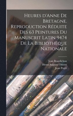 bokomslag Heures d'Anne de Bretagne. Reproduction rduite des 63 peintures du Manuscrit latin 9474 de la Bibliothque nationale