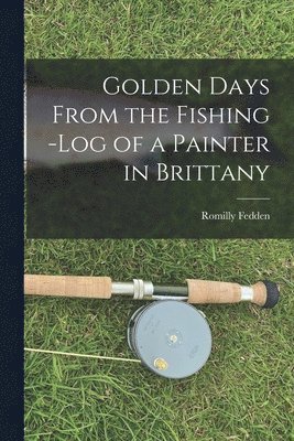 Golden Days From the Fishing -Log of a Painter in Brittany 1