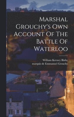 Marshal Grouchy's Own Account Of The Battle Of Waterloo