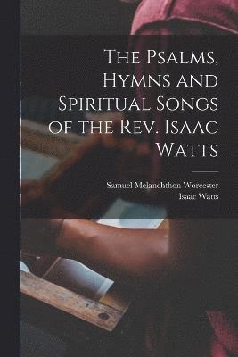 bokomslag The Psalms, Hymns and Spiritual Songs of the Rev. Isaac Watts