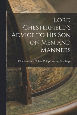 Lord Chesterfield's Advice to His Son on Men and Manners 1