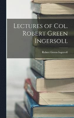 Lectures of Col. Robert Green Ingersoll 1