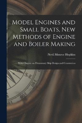 bokomslag Model Engines and Small Boats, new Methods of Engine and Boiler Making; With Chapter on Elementary Ship Design and Constrution