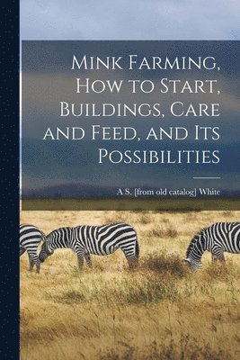 A S [From Old Catalog] White, A. S. [From Old Catalog] White, A S. [from old catalog] White - Mink Farming, how to Start, Buildings, Care and Feed, and its Possibilities, Häftad